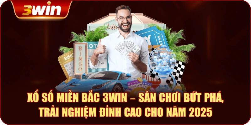 Xổ số miền Bắc 3WIN – Sân chơi bứt phá, trải nghiệm đỉnh cao cho năm 2025